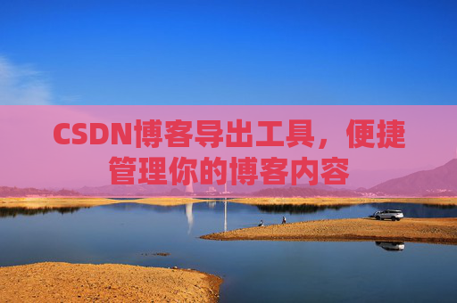 CSDN博客导出工具，便捷管理你的博客内容